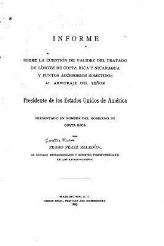 Kniha Informe sobre la cuestión de validez del tratado de límites de Costa Rica y Nicaragua y punto accessorios sometidos al arbitraje del Se?or presidente Pedro Perez Zeledon