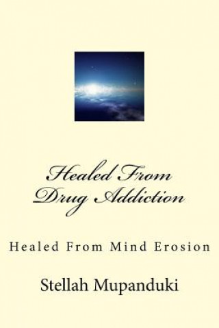 Knjiga Healed from Drug Addiction: Healed from Mind Erosion Stellah Mupanduki