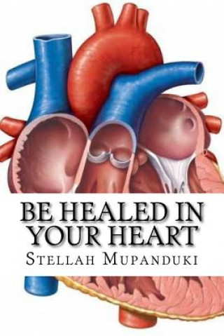 Kniha Be Healed in Your Heart: Be Healed from a Heart Condition Stellah Mupanduki