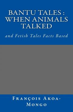 Книга Bantu Tales: When Animals Talked: and Fetish Tales Facts Based Rev Francois Kara Akoa-Mongo Dr