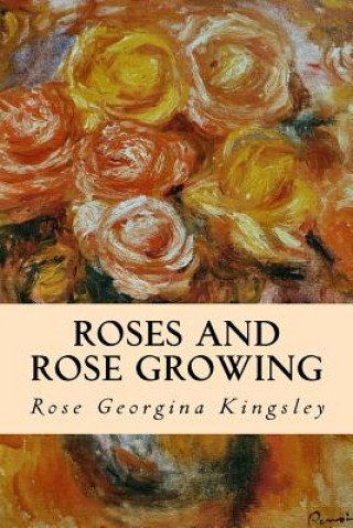 Könyv Roses and Rose Growing Rose Georgina Kingsley