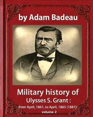 Könyv Military history of Ulysses S. Grant, by Adam Badeau, volume 2: Military history of Ulysses S. Grant: from April, 1861, to April, 1865 (1881) Adam Badeau