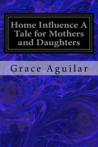 Carte Home Influence A Tale for Mothers and Daughters Grace Aguilar