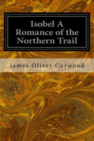 Livre Isobel A Romance of the Northern Trail James Oliver Curwood