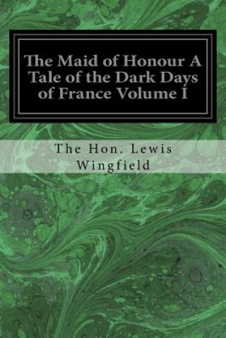 Kniha The Maid of Honour A Tale of the Dark Days of France Volume I The Hon Lewis Wingfield