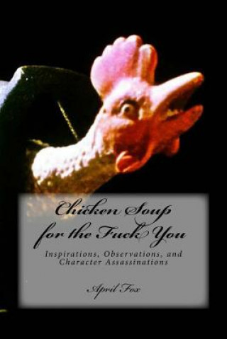 Carte Chicken Soup for the Fuck You: Inspirations, Observations, and Character Assassinations april fox