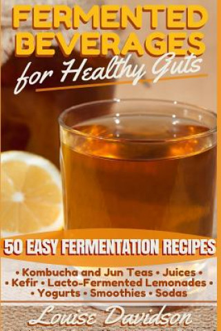 Książka Fermented Beverages for Healthy Guts: 50 Easy Fermentation Recipes - Kombucha and Jun Teas - Juices - Kefir - Lacto-Fermented Lemonades - Yogurts - Sm Louise Davidson