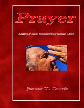 Kniha Prayer: Asking and Receiving from God MR James T Curtis