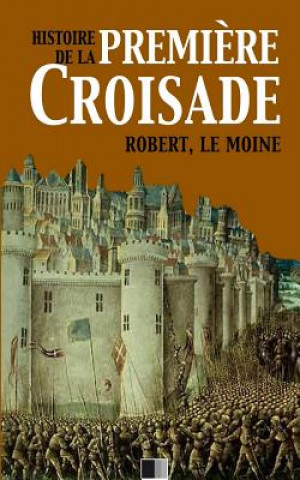 Kniha Histoire de la Premi?re Croisade Robert Le Moine