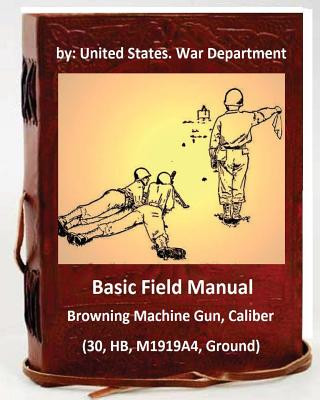 Carte Basic Field Manual: Browning Machine Gun, Caliber .30, HB, M1919A4, Ground United States War Department