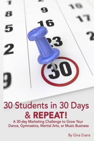 Carte 30 Students in 30 Days & Repeat: A 30-day Marketing Challenge to Grow Your Dance, Gymnastics, Martial Arts, or Music Business Gina Evans