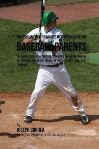 Könyv The Fundamental 15 Minute Meditation Guide for Baseball Parents: Teaching Your Kids Meditation to Enhance Their Performance by Controlling Their Fears Correa (Certified Meditation Instructor)