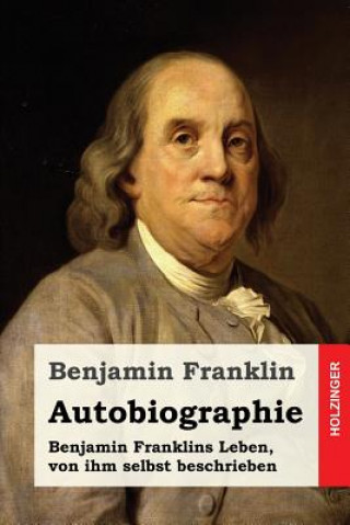 Книга Autobiographie: Benjamin Franklins Leben, von ihm selbst beschrieben Benjamin Franklin