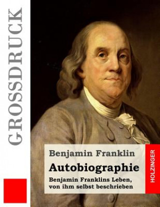 Kniha Autobiographie (Großdruck): Benjamin Franklins Leben, von ihm selbst beschrieben Benjamin Franklin