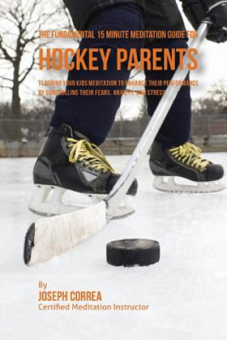 Carte The Fundamental 15 Minute Meditation Guide for Hockey Parents: Teaching Your Kids Meditation to Enhance Their Performance by Controlling Their Fears, Correa (Certified Meditation Instructor)