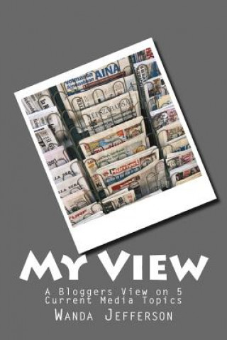 Книга My View: A bloggers view on 5 current media topics Wanda Jefferson