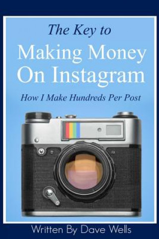 Книга The Key to Making Money on Instagram: How I Make Hundreds Per Post Dave Wells