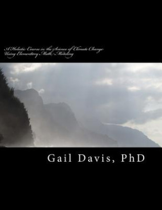 Kniha A Holistic Course in the Science of Climate Change: Physical Science using elementary Math Modeling Dr Gail D Davis