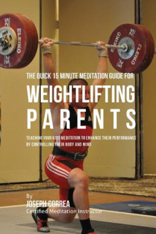 Carte The Quick 15 Minute Meditation Guide for Weightlifting Parents: Teaching Your Kids Meditation to Enhance Their Performance by Controlling Their Body a Correa (Certified Meditation Instructor)