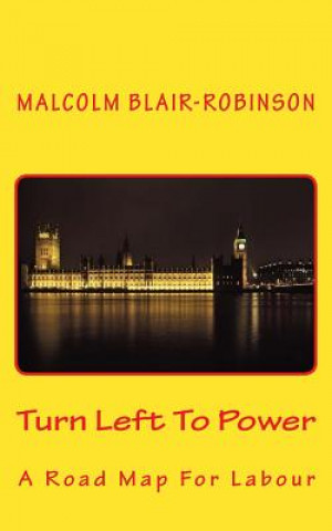 Knjiga Turn Left To Power: A Road Map For Labour Malcolm Blair-Robinson