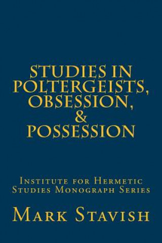 Kniha Studies in Poltergeists, Obsession, & Possession: Institute for Hermetic Studies Monograph Series Mark Stavish