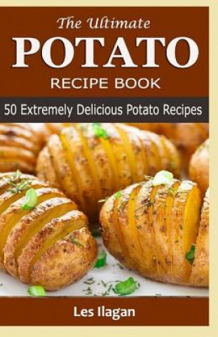 Kniha The Ultimate POTATO RECIPE BOOK: 50 Extremely Delicious Potato Recipes Les Ilagan
