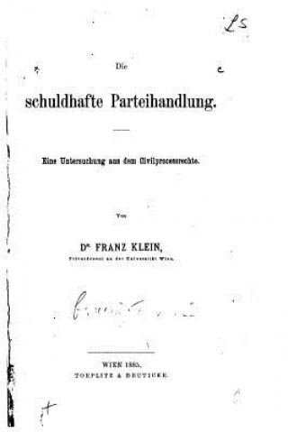 Kniha Die schuldhafte Parteihandlung, Eine Untersuchung aus dem Civilprozessrechte Franz Klein
