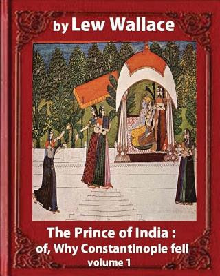 Kniha The Prince of India; or, Why Constantinople Fell, by Lew Wallace VOLUME 1 Lew Wallace