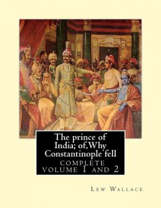 Kniha The prince of India; of, Why Constantinople fell, Lew Wallace complete volume 1,2: vovel(1893) complete volume 1 and 2 Lew Wallace