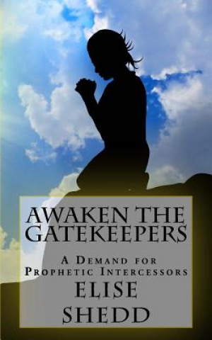 Knjiga Awaken The GateKeepers: A Demand for Prophetic Intercessors Elise L Shedd