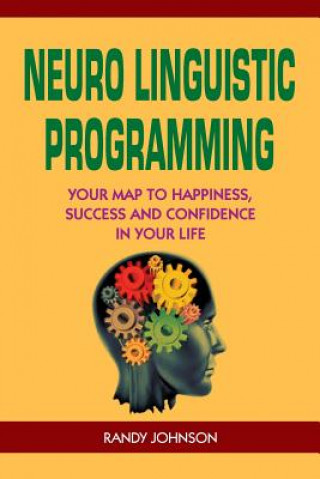 Carte Neuro Linguistic Programming: Your Road to Happiness, Success and Confidence in your Life Randy Johnson