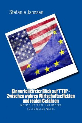 Książka Ein vorteilsfreier Blick auf TTIP - Zwischen wahren Wirtschaftseffekten und realen Gefahren: Motive, Effekte und unsere kulturellen Werte Stefanie Janssen