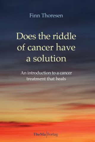 Kniha Does the riddle of cancer have a solution: An introducion to a cancer treatment that heals Finn Thoresen