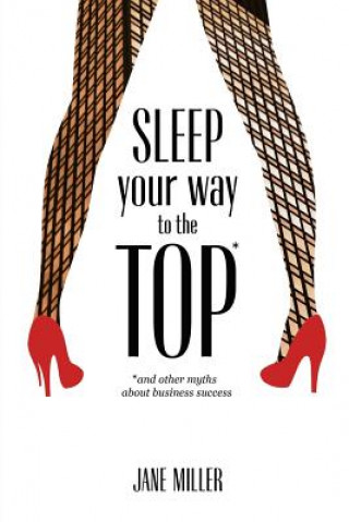 Kniha Sleep Your Way to the Top: and other myths about business success Jane Miller
