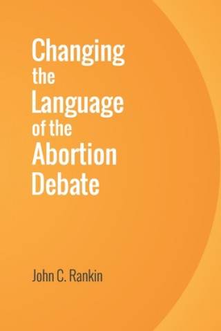 Kniha Changing the Language of the Abortion Debate John C Rankin