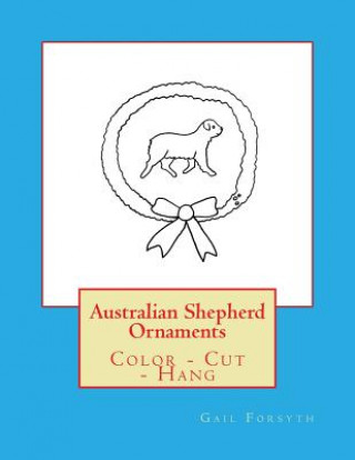 Könyv Australian Shepherd Ornaments: Color - Cut - Hang Gail Forsyth