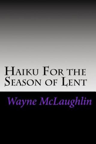 Книга Haiku For the Season of Lent: With Commentary and Prayer Starters E Wayne McLaughlin