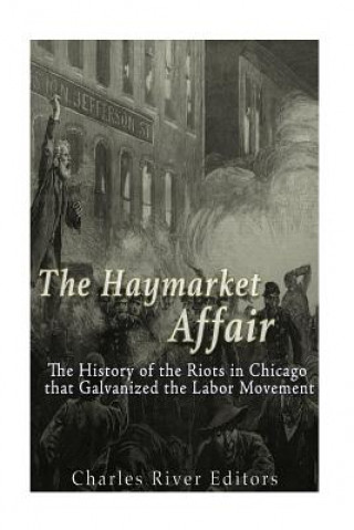 Книга The Haymarket Affair: The History of the Riots in Chicago that Galvanized the Labor Movement Charles River Editors