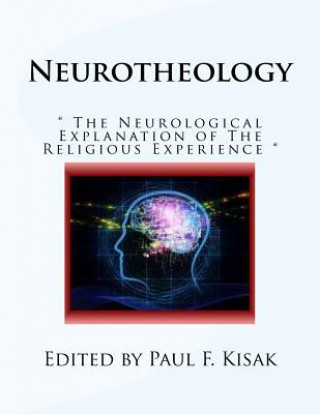 Könyv Neurotheology: " The Neurological Explanation of The Religious Experience " Edited by Paul F Kisak