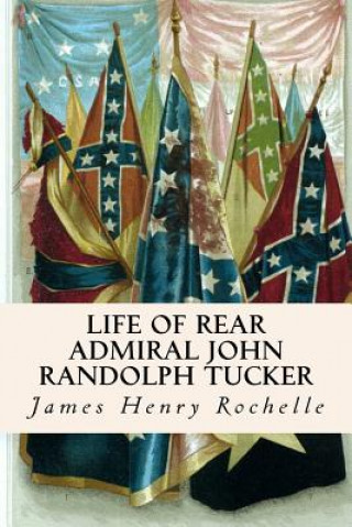 Kniha Life of Rear Admiral John Randolph Tucker James Henry Rochelle