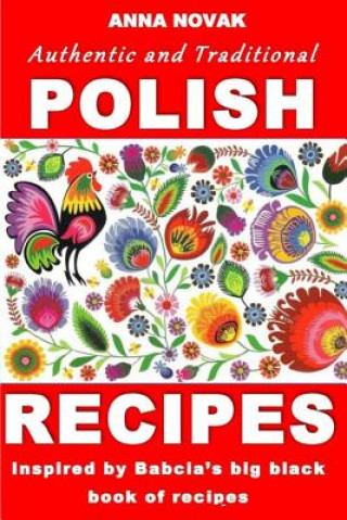 Kniha Authentic And Traditional Polish Recipes: Inspired By Babcia's Big Black Book Of Recipes Mrs Anna Novak