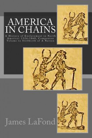 Carte America in Chains: A History of Enslavement in North America: 1524-1868, Companion Volume to Stillbirth of a Nation James LaFond