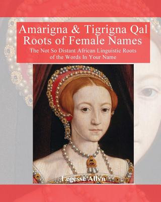 Książka Amarigna & Tigrigna Qal Roots of Female Names: The Not So Distant African Linquistic Roots of the Words In Your Name Legesse Allyn