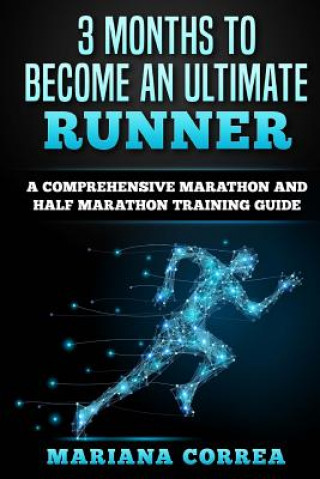 Carte 3 MONTHS TO BECOME An ULTIMATE RUNNER: A COMPREHENSIVE MARATHON And HALF MARATHON TRAINING GUIDE Mariana Correa