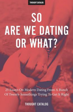 Book So Are We Dating Or What?: 25 Essays On Modern Dating From A Bunch Of Twenty-Somethings Trying To Get It Right Thought Catalog