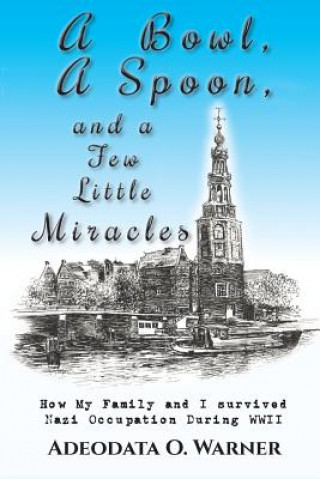 Libro A Bowl, A Spoon, and a Few Little Miracles: How My Family and I Survived Nazi Occupation During WWII Adeodata O Warner