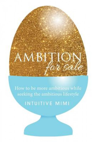 Könyv Ambition For Sale: How to be AMBITIOUS while seeking the Ambitious Lifestyle Intuitive Mimi