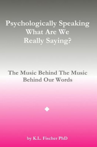 Buch Psychologically Speaking What Are We Really Saying?: The Music Behind The Music Behind The Words Kenneth L Fischer Phd