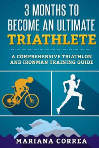 Carte 3 MONTHS TO BECOME An ULTIMATE TRIATHLETE: A Comprehensive TRIATHLON And IRONMAN GUIDE Mariana Correa