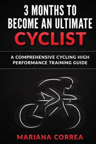 Carte 3 MONTHS To BECOME AN ULTIMATE CYCLIST: a COMPREHENSIVE CYCLING HIGH PERFORMANCE TRAINING GUIDE Mariana Correa